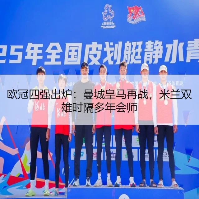欧冠四强出炉:曼城皇马再战,米兰双雄时隔多年会师