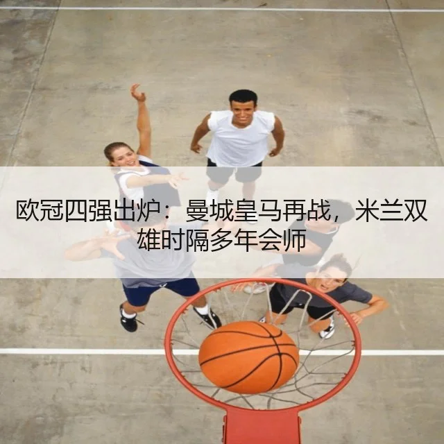 欧冠四强出炉：曼城皇马再战，米兰双雄时隔多年会师