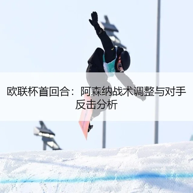 欧联杯首回合:阿森纳战术调整与对手反击分析