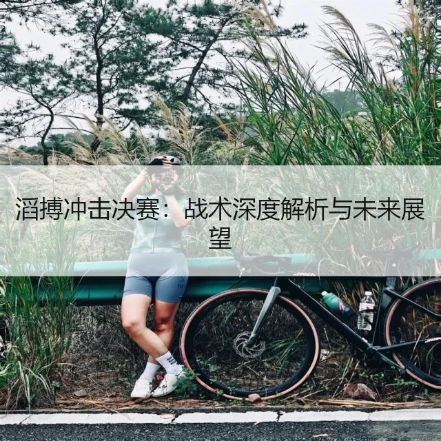 滔搏冲击决赛:战术深度解析与未来展望
